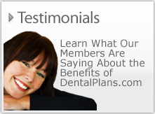 Customer Testimonials - Learn what our members are saying about the benefits of DentalPlans.com